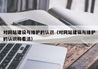 对网站建设与维护的认识（对网站建设与维护的认识和看法）