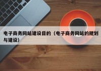 电子商务网站建设目的（电子商务网站的规划与建设）