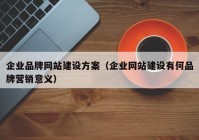 企业品牌网站建设方案（企业网站建设有何品牌营销意义）