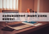 企业网站建设制作软件（网站制作 企业网站建设哪家好）