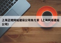 上海正规网站建设公司有几家（上海网络建站公司）
