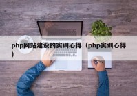 php网站建设的实训心得（php实训心得）