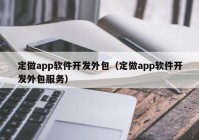 定做app软件开发外包（定做app软件开发外包服务）