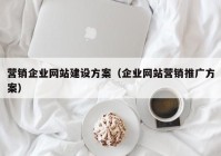 营销企业网站建设方案（企业网站营销推广方案）