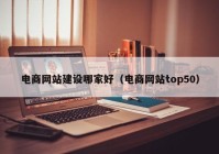 电商网站建设哪家好（电商网站top50）