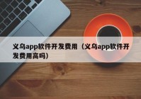 义乌app软件开发费用（义乌app软件开发费用高吗）