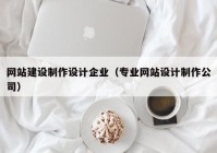 网站建设制作设计企业（专业网站设计制作公司）