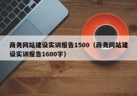 商务网站建设实训报告1500（商务网站建设实训报告1600字）