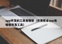 app开发的工具有哪些（开发安卓app有哪些开发工具）