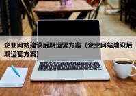 企业网站建设后期运营方案（企业网站建设后期运营方案）