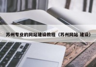 苏州专业的网站建设教程（苏州网站 建设）