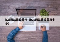 b2c网站建设费用（b2c网站建设费用多少）