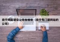 南宁网站建设公司有哪些（南宁专门建网站的公司）