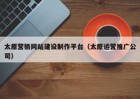 太原营销网站建设制作平台（太原运营推广公司）