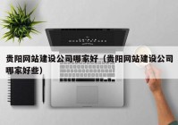 贵阳网站建设公司哪家好（贵阳网站建设公司哪家好些）