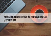 增城正规的app软件开发（增城正规的app软件开发）