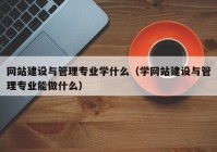 网站建设与管理专业学什么（学网站建设与管理专业能做什么）