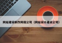 网站建设制作网络公司（网站设计建设公司）