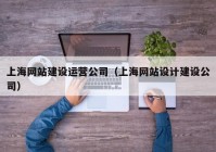 上海网站建设运营公司（上海网站设计建设公司）