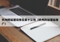 杭州网站建设排名前十公司（杭州网站建站推广）