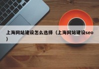 上海网站建设怎么选择（上海网站建设seo）