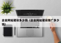 企业网站建设多少钱（企业网站建设推广多少钱）