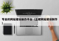 专业的网站建设制作平台（正规网站建设制作）