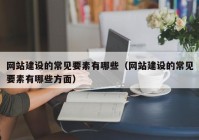 网站建设的常见要素有哪些（网站建设的常见要素有哪些方面）