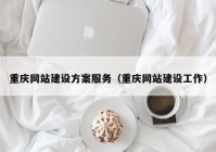 重庆网站建设方案服务（重庆网站建设工作）