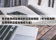 电子商务网站建设的流程有哪些（电子商务网站建设的流程有哪些方面）