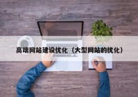 高端网站建设优化（大型网站的优化）