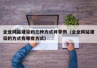 企业网站建设的三种方式并举例（企业网站建设的方式有哪些方式）