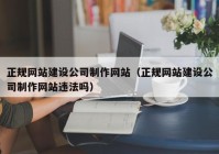 正规网站建设公司制作网站（正规网站建设公司制作网站违法吗）