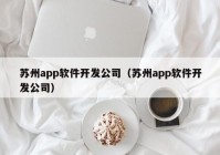 苏州app软件开发公司（苏州app软件开发公司）