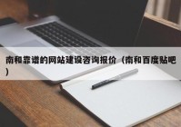 南和靠谱的网站建设咨询报价（南和百度贴吧）