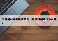 网站建设需要投资多少（提供网站建设多少钱）