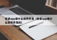 安卓app用什么软件开发（安卓app用什么软件开发的）