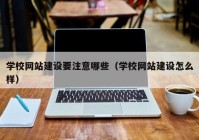 学校网站建设要注意哪些（学校网站建设怎么样）