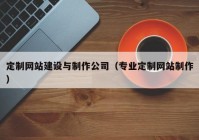 定制网站建设与制作公司（专业定制网站制作）