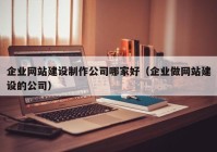 企业网站建设制作公司哪家好（企业做网站建设的公司）