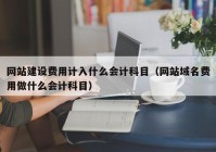 网站建设费用计入什么会计科目（网站域名费用做什么会计科目）