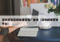 深圳营销型网站建设推广服务（深圳网络营销平台）