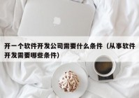 开一个软件开发公司需要什么条件（从事软件开发需要哪些条件）