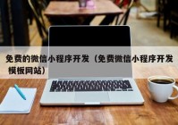 免费的微信小程序开发（免费微信小程序开发 模板网站）