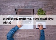 企业网站建设原则是什么（企业网站建设yuedata）