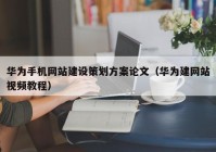 华为手机网站建设策划方案论文（华为建网站视频教程）