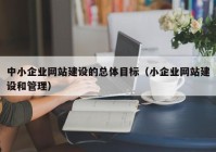 中小企业网站建设的总体目标（小企业网站建设和管理）