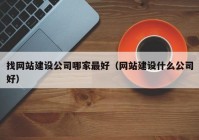 找网站建设公司哪家最好（网站建设什么公司好）