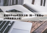 直播软件app开发多少钱（做一个直播app大概需要多少钱）