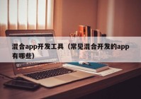 混合app开发工具（常见混合开发的app有哪些）